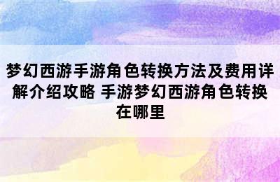 梦幻西游手游角色转换方法及费用详解介绍攻略 手游梦幻西游角色转换在哪里